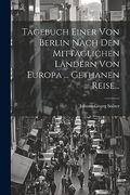 Tagebuch Einer von Berlin Nach den Mittäglichen Ländern von Europa. Gethanen Reise. (en Alemán)