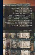 History of the Kerr Family From 1708, Particularly the Descendants of David and Cornelia Kerr, to the Present, Together With an Account of the Origin of the Name (en Inglés)