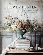 The Flower Hunter: Seasonal Flowers Inspired by Nature and Gathered From the Garden (en Inglés)