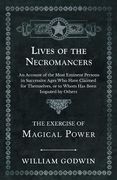 Lives of the Necromancers - An Account of the Most Eminent Persons in Successive Ages Who Have Claimed for Themselves, or to Whom Has Been Imputed by (en Inglés)