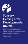 Sensory Healing After Developmental Trauma: The Connected Therapist's Guide to Low-Cost Activities for Working with Children (en Inglés)
