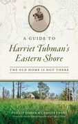 Guide to Harriet Tubman's Eastern Shore: The Old Home Is Not There (en Inglés)