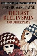 America's Lost Plays, Vol. Vi: The Last Duel in Spain and Other Plays 