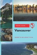 Vancouver Travel Guide: Where to Go & What to Do (en Inglés)