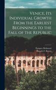 Venice, Its Individual Growth From the Earliest Beginnings to the Fall of the Republic (en Inglés)