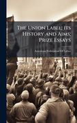 The Union Label; its History and Aims; Prize Essays (en Inglés)