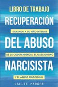 Libro de trabajo para la recuperación del abuso narcisista: Sanando a su niño interior de la codependencia, el gaslighting y el abuso emocional