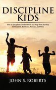 Discipline Kids: How to Discipline Kids Positively and Help Them Develop Self-Control, Resilience, Patience, and More (en Inglés)
