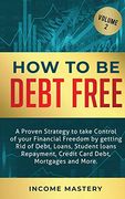 How to be Debt Free: A Proven Strategy to Take Control of Your Financial Freedom by Getting rid of Debt, Loans, Student Loans Repayment, Credit Card Debt, Mortgages and More Volume 2 