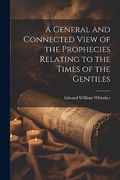 A General and Connected View of the Prophecies Relating to the Times of the Gentiles (en Inglés)