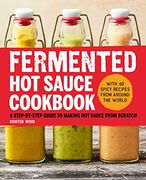 Fermented hot Sauce Cookbook: A Step-By-Step Guide to Making hot Sauce From Scratch 