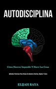 Autodisciplina: Cómo Hacerse Imparable y Hacer las Cosas (in Spanish)