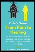 Crohn's Disease - From Pain to Healing: My Journey With Crohn's Disease and What Helped me put it in Remission Naturally (libro en inglés)