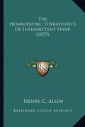 the homeopathic therapeutics of intermittent fever (1879) (en Inglés)