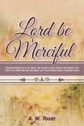 Lord Be Merciful: Selected Writings of A. W. Tozer: The Pursuit of God, Keys to the Deeper Life, How to be Filled with the Holy Spirit, (en Inglés)