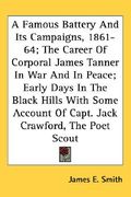 a famous battery and its campaigns, 1861-64; the career of corporal james tanner in war and in peace; early days in the black hills with some accoun (en Inglés)