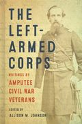 The Left-Armed Corps: Writings by Amputee Civil War Veterans (en Inglés)