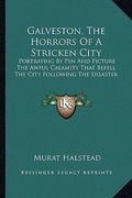 galveston, the horrors of a stricken city: portraying by pen and picture the awful calamity that befell the city following the disaster