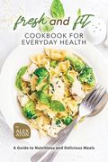Fresh and Fit Cookbook for Everyday Health: A Guide to Nutritious and Delicious Meals (en Inglés)