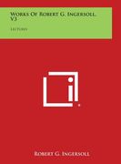 Works of Robert G. Ingersoll, V3: Lectures (en Inglés)