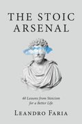 The Stoic Arsenal: 40 Lessons From Stoicism for a Better Life 