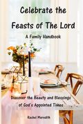 Celebrate the Feasts of The Lord: A Family Handbook: Discover the Beauty and Blessings of God's Appointed Times (en Inglés)