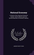 National Economy: A History of the American Protective System: And Its Effects Upon the Several Branches of Domestic Industry (en Inglés)
