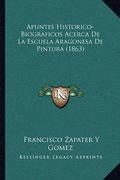 Apuntes Historico-Biograficos Acerca de la Escuela Aragonesa de Pintura (1863)