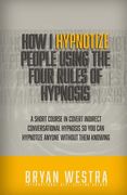 How I Hypnotize People Using The Four Rules Of Hypnosis: A Short Course In Covert Indirect Conversational Hypnosis So You Can Hypnotize Anyone Without (en Inglés)