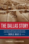 The Dallas Story: The North American Aviation Plant and Industrial Mobilization During World War II Volume 16