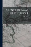 Silent Highways of the Jungle: Being the Record of an Adventurous Journey Across Peru to the Amazon (en Inglés)
