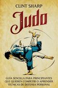 Judo: Guía sencilla para principiantes que quieren competir o aprender técnicas de defensa personal (in Spanish)