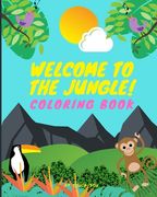 Welcome To The Jungle!: Coloring Book Kids Toddler Boy Girl Coloring Book Ages 2-4, 4-8, Cute Wild Jungle Animals Activity Coloring Pages For