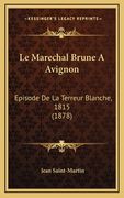 Le Marechal Brune A Avignon: Episode De La Terreur Blanche, 1815 (1878) (en Francés)