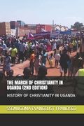 The March of Christianity in Uganda (2nd Edition): History of Christianity in Uganda (en Inglés)