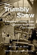 The Trumbly Show: A Narrative of Training Under Legendary Boatbuilder Joe Trumbly (en Inglés)