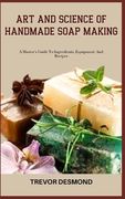 Art and Science of Handmade Soap Making: A Master's Guide To Ingredients, Equipment, And Recipes (en Inglés)