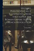 History, Philosophically Illustrated, From the Fall of the Roman Empire to the French Revolution (en Inglés)