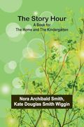 The Story Hour: A Book for the Home and the Kindergarten
