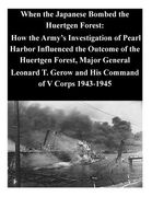 When the Japanese Bombed the Huertgen Forest: How the Army's Investigation of Pearl Harbor Influenced the Outcome of the Huertgen Forest, Major Genera (en Inglés)