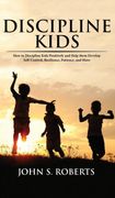 Discipline Kids: How to Discipline Kids Positively and Help Them Develop Self-Control, Resilience, Patience, and More (en Inglés)