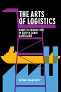 The Arts of Logistics: Artistic Production in Supply Chain Capitalism (en Inglés)