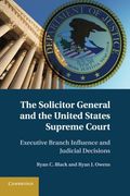 The Solicitor General and the United States Supreme Court: Executive Branch Influence and Judicial Decisions (en Inglés)