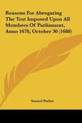 reasons for abrogating the test imposed upon all members of parliament, anno 1678, october 30 (1688)