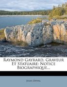 Raymond Gayrard, Graveur Et Statuaire: Notice Biographique... (en Francés)