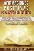 Afirmaciones Positivas Para Crear Abundancia: Aprende El Poder De Las Afirmaciones Positivas Para La Autocuración, La Buena Salud, La Riqueza Y El Éxi