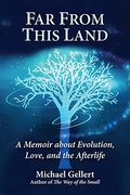 Far From This Land: A Memoir About Evolution, Love, and the Afterlife 