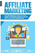 Affiliate Marketing: The Beginner's Step By Step Guide To Making Money Online With Affiliate Marketing (en Inglés)