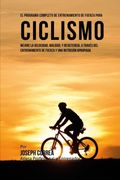 El Programa Completo de Entrenamiento de Fuerza Para Ciclismo: Mejore la Velocidad, Agilidad, y Resistencia, a Traves del Entrenamiento de Fuerza y una Nutricion Apropiada