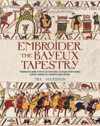Embroider the Bayeux Tapestry: Transfer and stitch 25 historic scenes featuring kings, knights, horses and more
